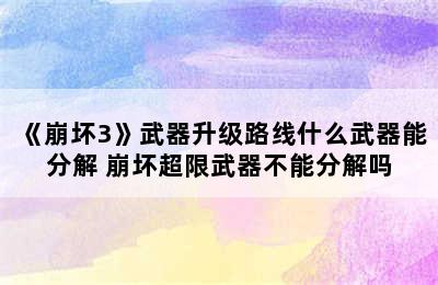 《崩坏3》武器升级路线什么武器能分解 崩坏超限武器不能分解吗